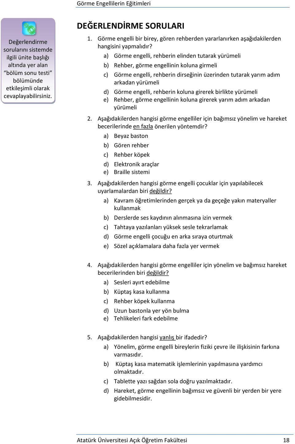 a) Görme engelli, rehberin elinden tutarak yürümeli b) Rehber, görme engellinin koluna girmeli c) Görme engelli, rehberin dirseğinin üzerinden tutarak yarım adım arkadan yürümeli d) Görme engelli,