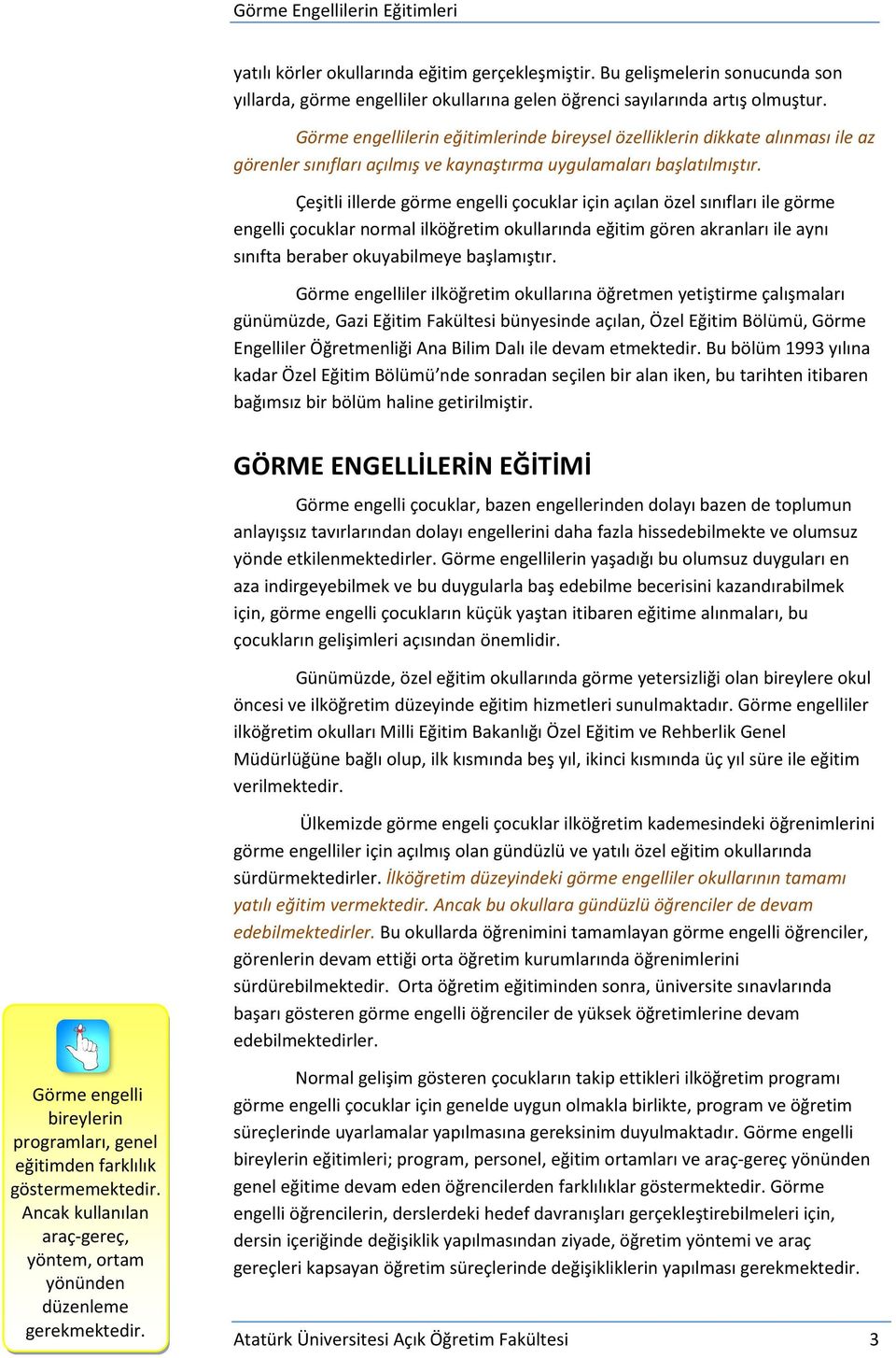 Çeşitli illerde görme engelli çocuklar için açılan özel sınıfları ile görme engelli çocuklar normal ilköğretim okullarında eğitim gören akranları ile aynı sınıfta beraber okuyabilmeye başlamıştır.