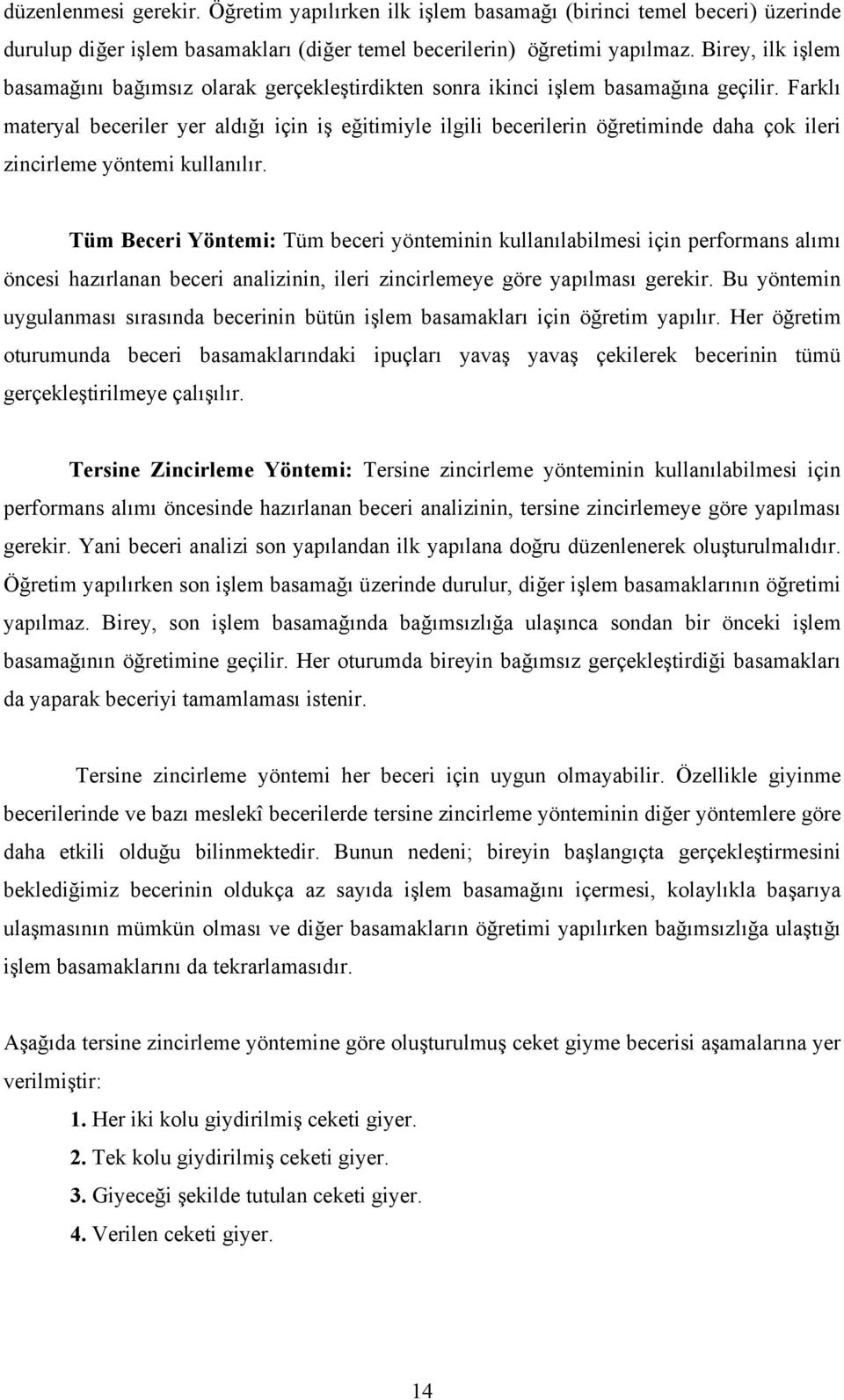 Farklı materyal beceriler yer aldığı için iş eğitimiyle ilgili becerilerin öğretiminde daha çok ileri zincirleme yöntemi kullanılır.