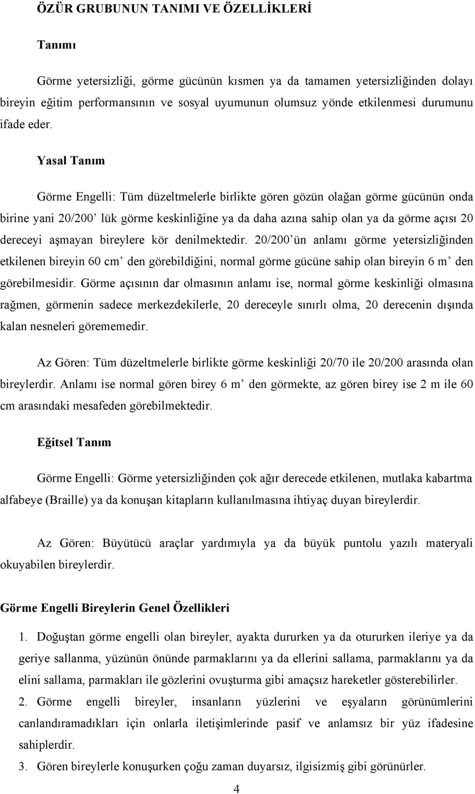 Yasal Tanım Görme Engelli: Tüm düzeltmelerle birlikte gören gözün olağan görme gücünün onda birine yani 20/200 lük görme keskinliğine ya da daha azına sahip olan ya da görme açısı 20 dereceyi aşmayan