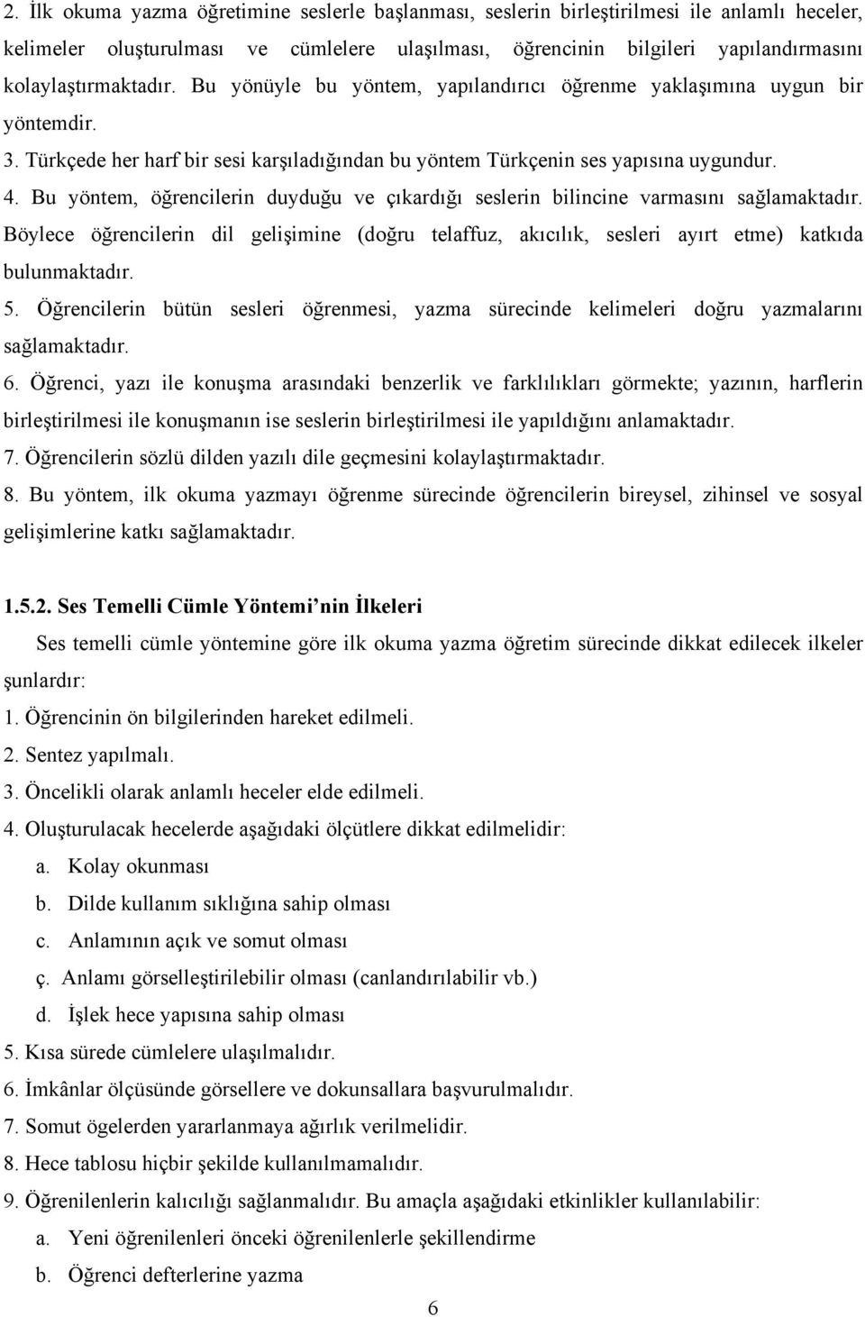 Bu yöntem, öğrencilerin duyduğu ve çıkardığı seslerin bilincine varmasını sağlamaktadır. Böylece öğrencilerin dil gelişimine (doğru telaffuz, akıcılık, sesleri ayırt etme) katkıda bulunmaktadır. 5.