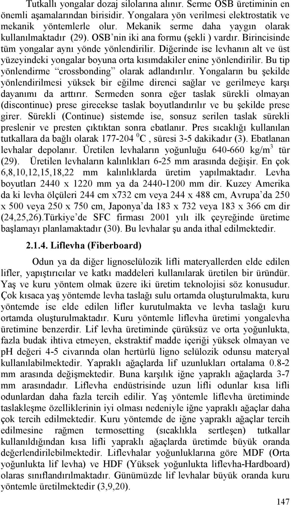 Diğerinde ise levhanın alt ve üst yüzeyindeki yongalar boyuna orta kısımdakiler enine yönlendirilir. Bu tip yönlendirme crossbonding olarak adlandırılır.