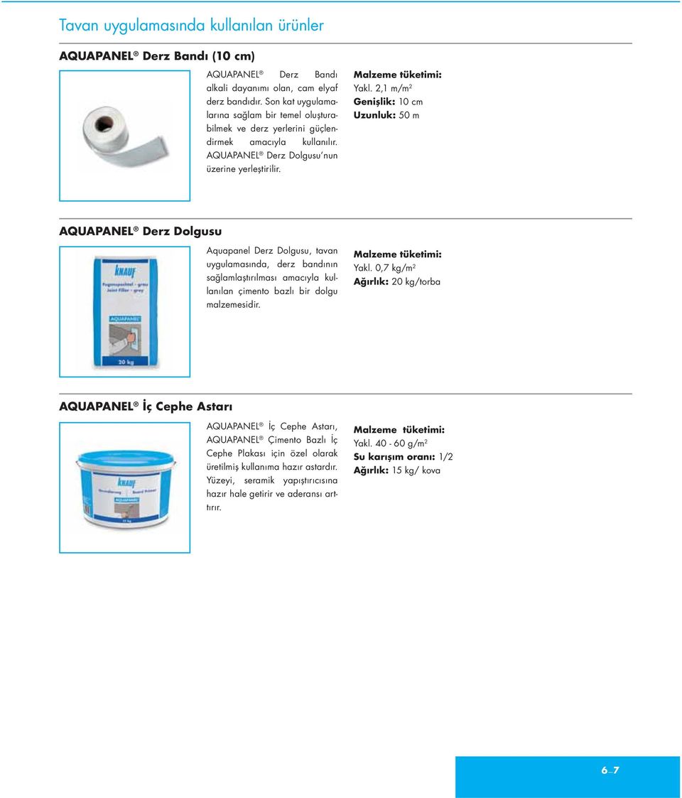 2,1 m/m 2 Genişlik: 10 cm Uzunluk: 50 m AQUAPANEL Derz Dolgusu Aquapanel Derz Dolgusu, tavan uygulamasında, derz bandının sağlamlaştırılması amacıyla kullanılan çimento bazlı bir dolgu malzemesidir.