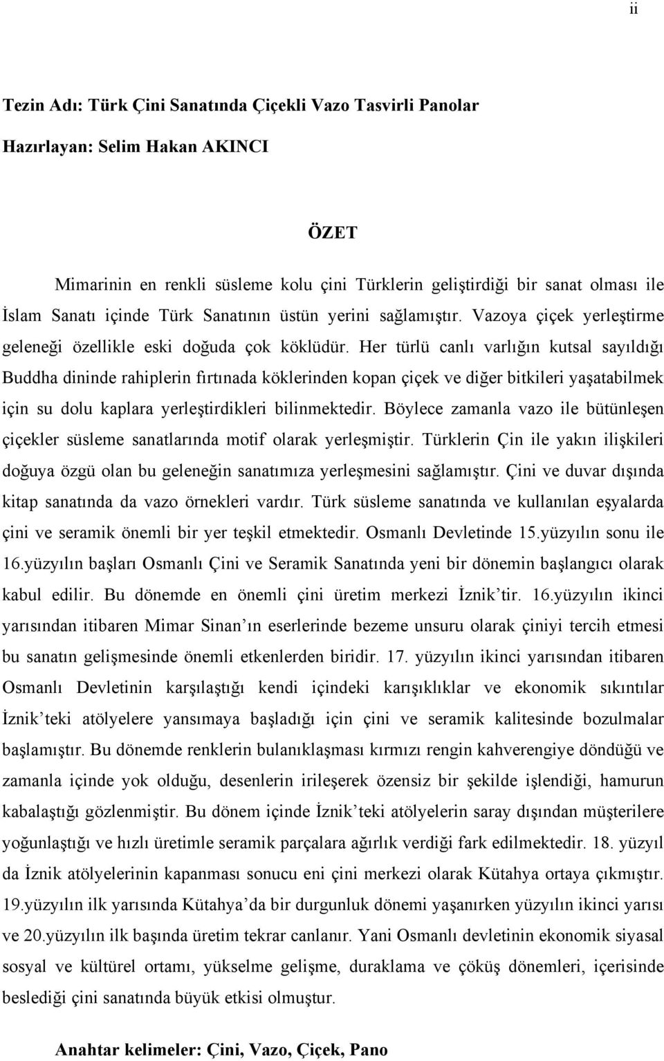 Her türlü canlı varlığın kutsal sayıldığı Buddha dininde rahiplerin fırtınada köklerinden kopan çiçek ve diğer bitkileri yaşatabilmek için su dolu kaplara yerleştirdikleri bilinmektedir.