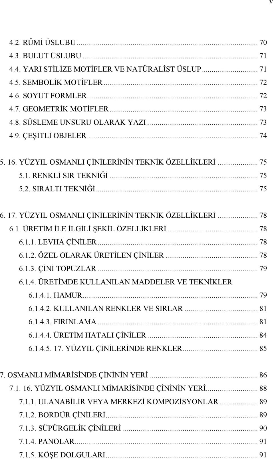 YÜZYIL OSMANLI ÇİNİLERİNİN TEKNİK ÖZELLİKLERİ... 78 6.1. ÜRETİM İLE İLGİLİ ŞEKİL ÖZELLİKLERİ... 78 6.1.1. LEVHA ÇİNİLER... 78 6.1.2. ÖZEL OLARAK ÜRETİLEN ÇİNİLER... 78 6.1.3. ÇİNİ TOPUZLAR... 79 6.1.4.