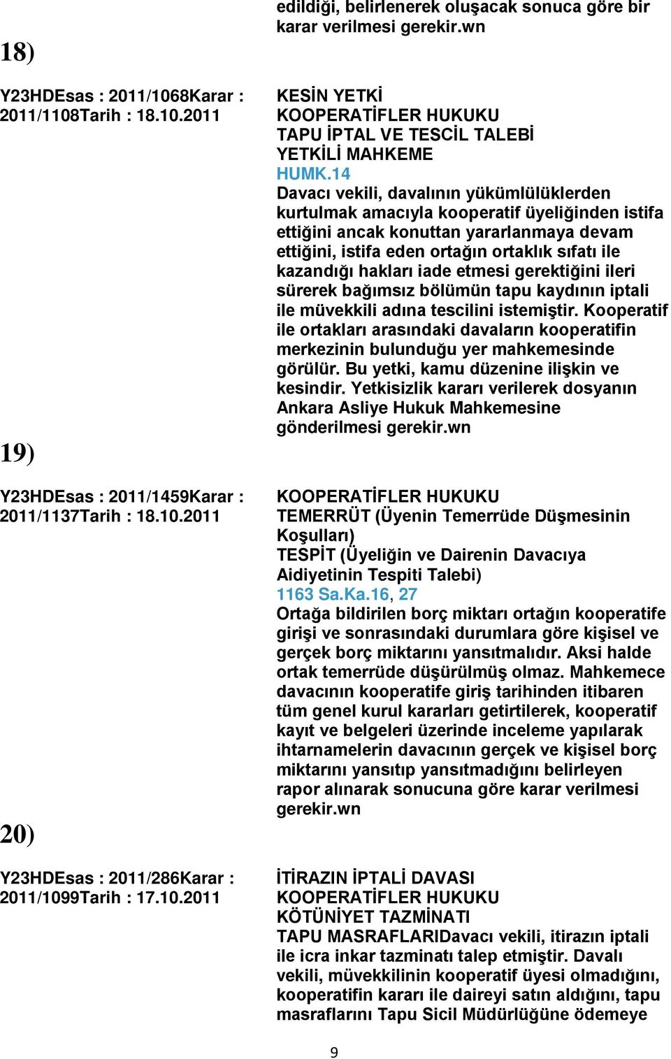 14 Davacı vekili, davalının yükümlülüklerden kurtulmak amacıyla kooperatif üyeliğinden istifa ettiğini ancak konuttan yararlanmaya devam ettiğini, istifa eden ortağın ortaklık sıfatı ile kazandığı