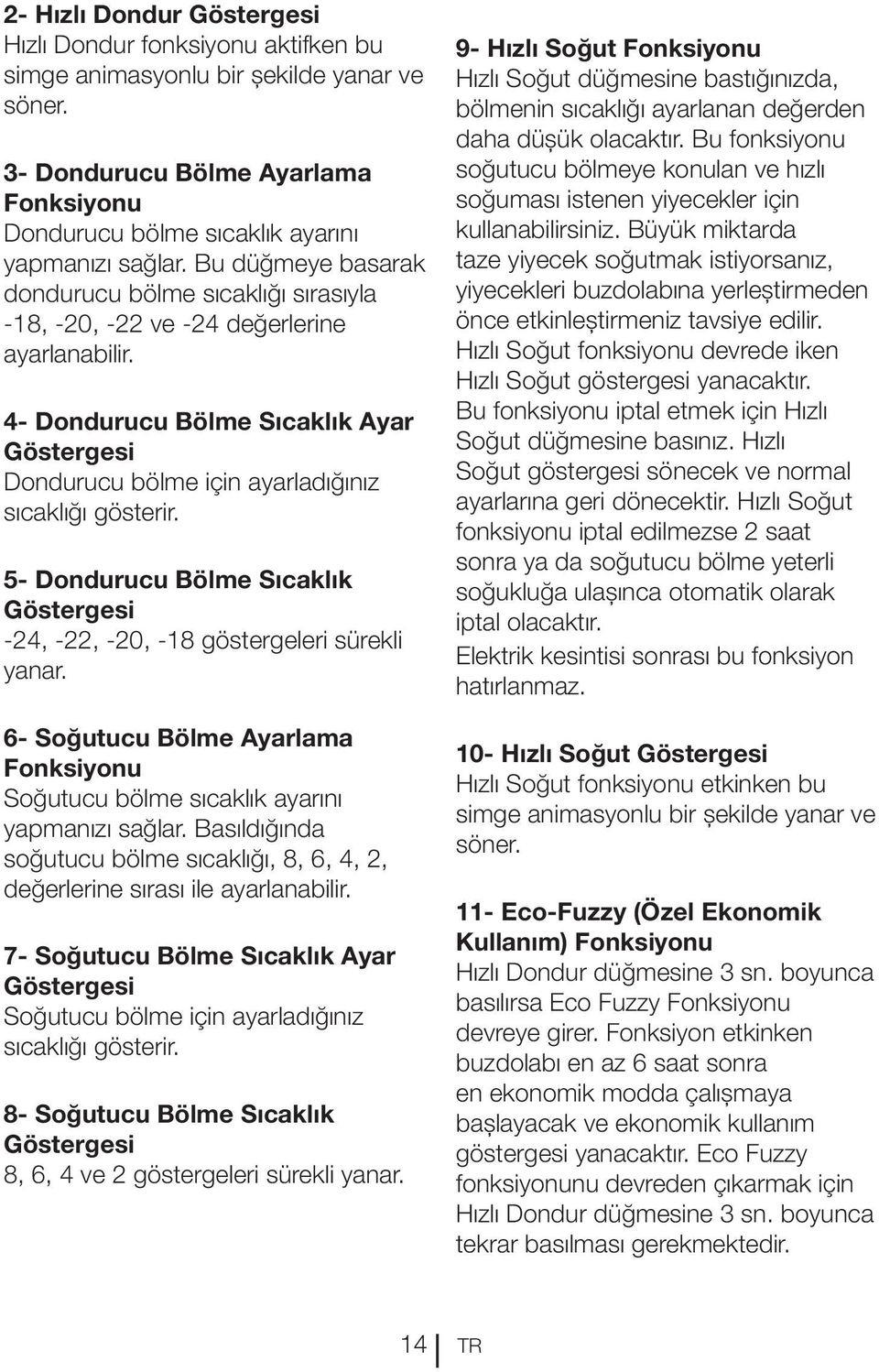 4- Dondurucu Bölme Sıcaklık Ayar Göstergesi Dondurucu bölme için ayarladığınız sıcaklığı gösterir. 5- Dondurucu Bölme Sıcaklık Göstergesi -24, -22, -20, -18 göstergeleri sürekli yanar.