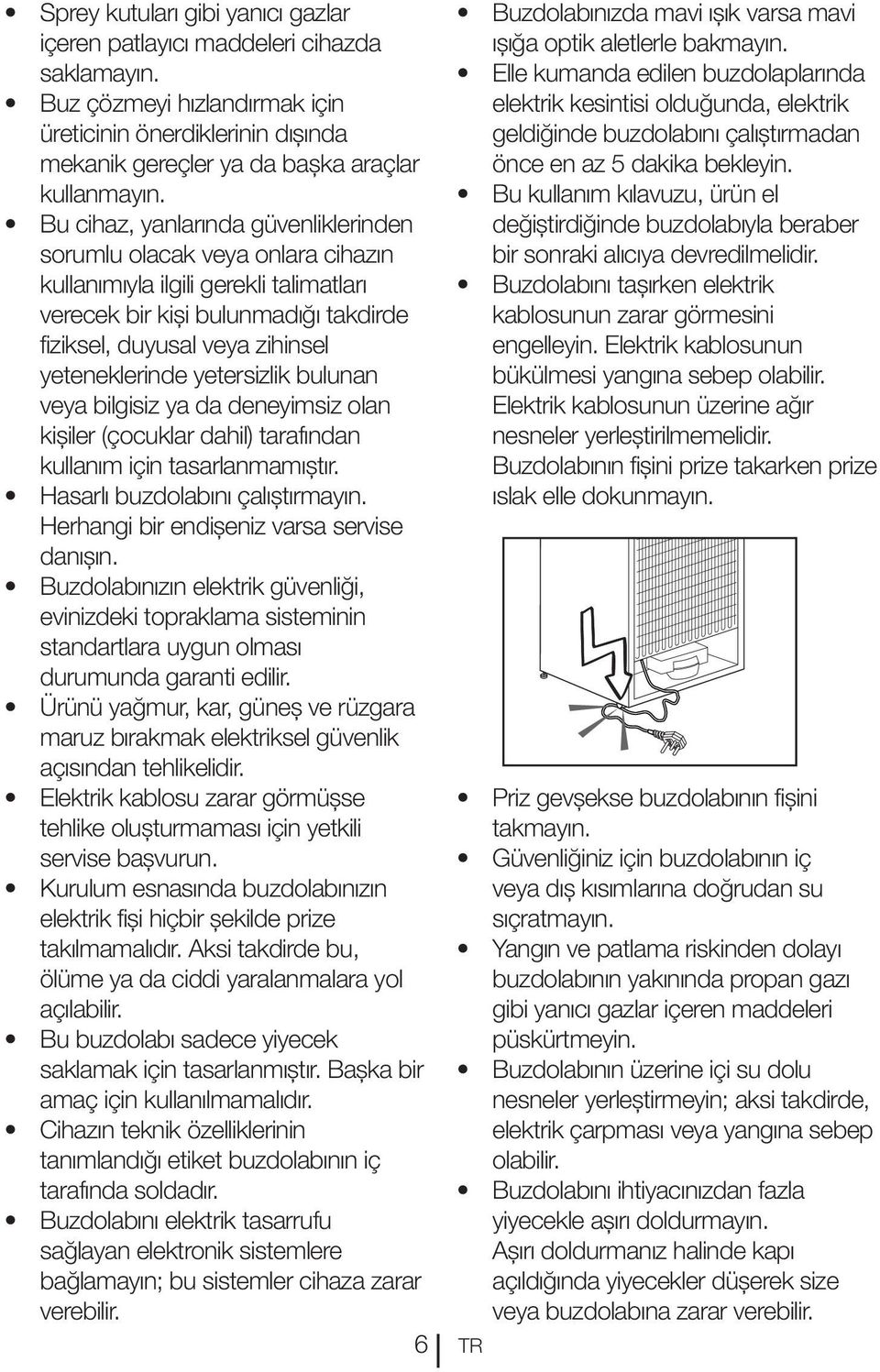 yetersizlik bulunan veya bilgisiz ya da deneyimsiz olan kişiler (çocuklar dahil) tarafından kullanım için tasarlanmamıştır. Hasarlı buzdolabını çalıştırmayın.