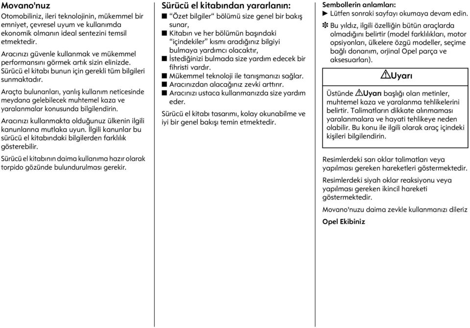 Araçta bulunanları, yanlış kullanım neticesinde meydana gelebilecek muhtemel kaza ve yaralanmalar konusunda bilgilendirin. Aracınızı kullanmakta olduğunuz ülkenin ilgili kanunlarına mutlaka uyun.