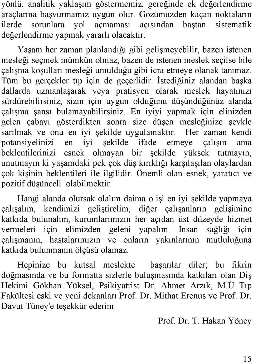 Yaşam her zaman planlandığı gibi gelişmeyebilir, bazen istenen mesleği seçmek mümkün olmaz, bazen de istenen meslek seçilse bile çalışma koşulları mesleği umulduğu gibi icra etmeye olanak tanımaz.