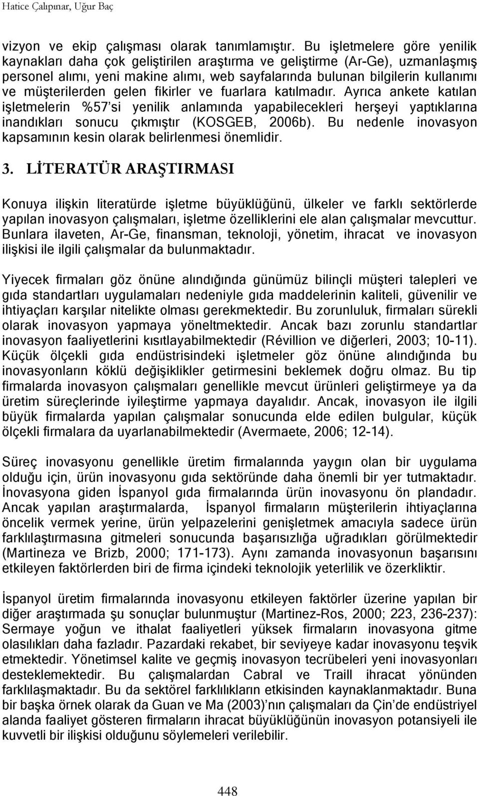 müşterilerden gelen fikirler ve fuarlara katılmadır. Ayrıca ankete katılan işletmelerin %57 si yenilik anlamında yapabilecekleri herşeyi yaptıklarına inandıkları sonucu çıkmıştır (KOSGEB, 2006b).