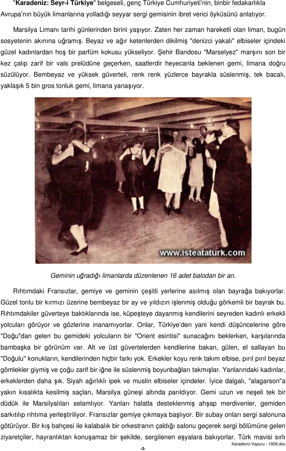 Beyaz ve ağır ketenlerden dikilmiş "denizci yakalı" elbiseler içindeki güzel kadınlardan hoş bir parfüm kokusu yükseliyor.