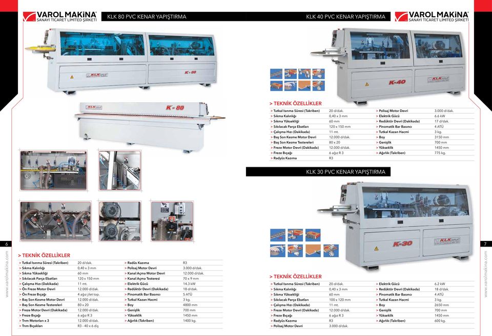 > Baş Son Kesme Motor Devri 12.000 d/dak. > Boy 3150 mm > Baş Son Kesme Testereleri 80 x 20 > Genişlik 700 mm > Freze Motor Devri (Dakikada) 12.000 d/dak. > Yükseklik 1450 mm > Freze Bıçağı 6 ağız R 3 > Ağırlık (Takriben) 775 kg.