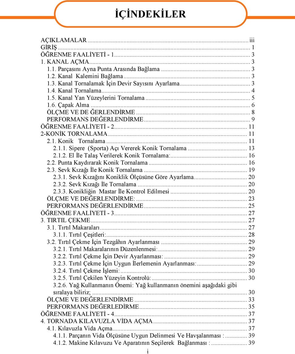 .. 11 2.1. Konik Tornalama... 11 2.1.1. Sipere (Sporta) Açı Vererek Konik Tornalama... 13 2.1.2. El İle Talaş Verilerek Konik Tornalama:... 16 2.2. Punta Kaydırarak Konik Tornalama... 16 2.3. Sevk Kızağı İle Konik Tornalama.