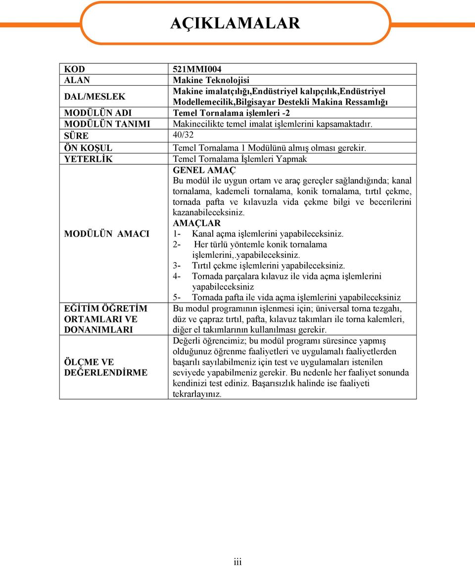 YETERLİK Temel Tornalama İşlemleri Yapmak GENEL AMAÇ Bu modül ile uygun ortam ve araç gereçler sağlandığında; kanal tornalama, kademeli tornalama, konik tornalama, tırtıl çekme, tornada pafta ve