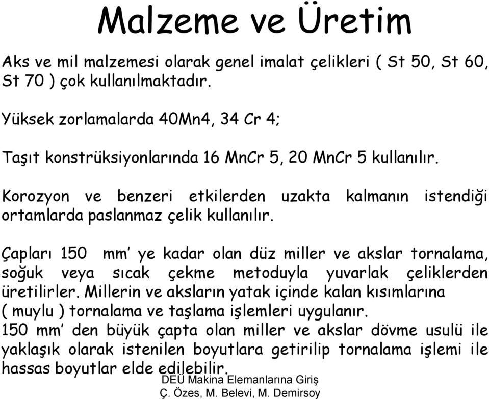 Korozyon ve benzeri etkilerden uzakta kalmanın istendiği ortamlarda paslanmaz çelik kullanılır.