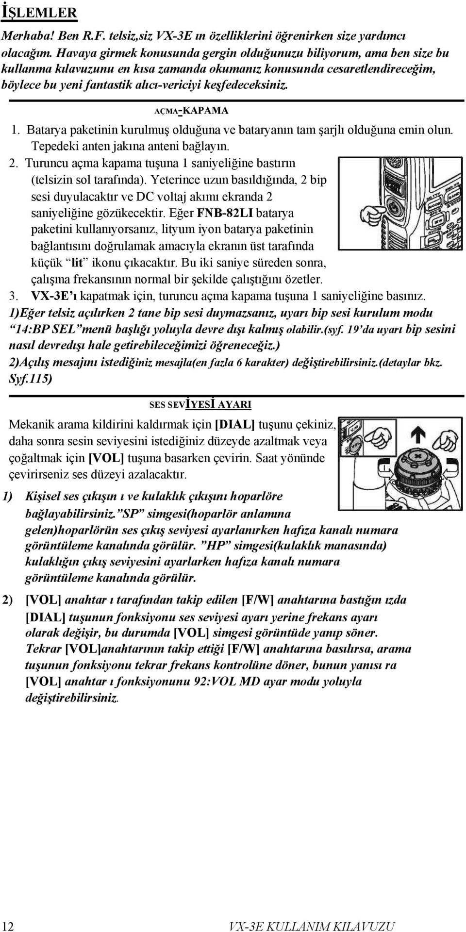 keşfedeceksiniz. AÇMA-KAPAMA 1. Batarya paketinin kurulmuş olduğuna ve bataryanın tam şarjlı olduğuna emin olun. Tepedeki anten jakına anteni bağlayın. 2.