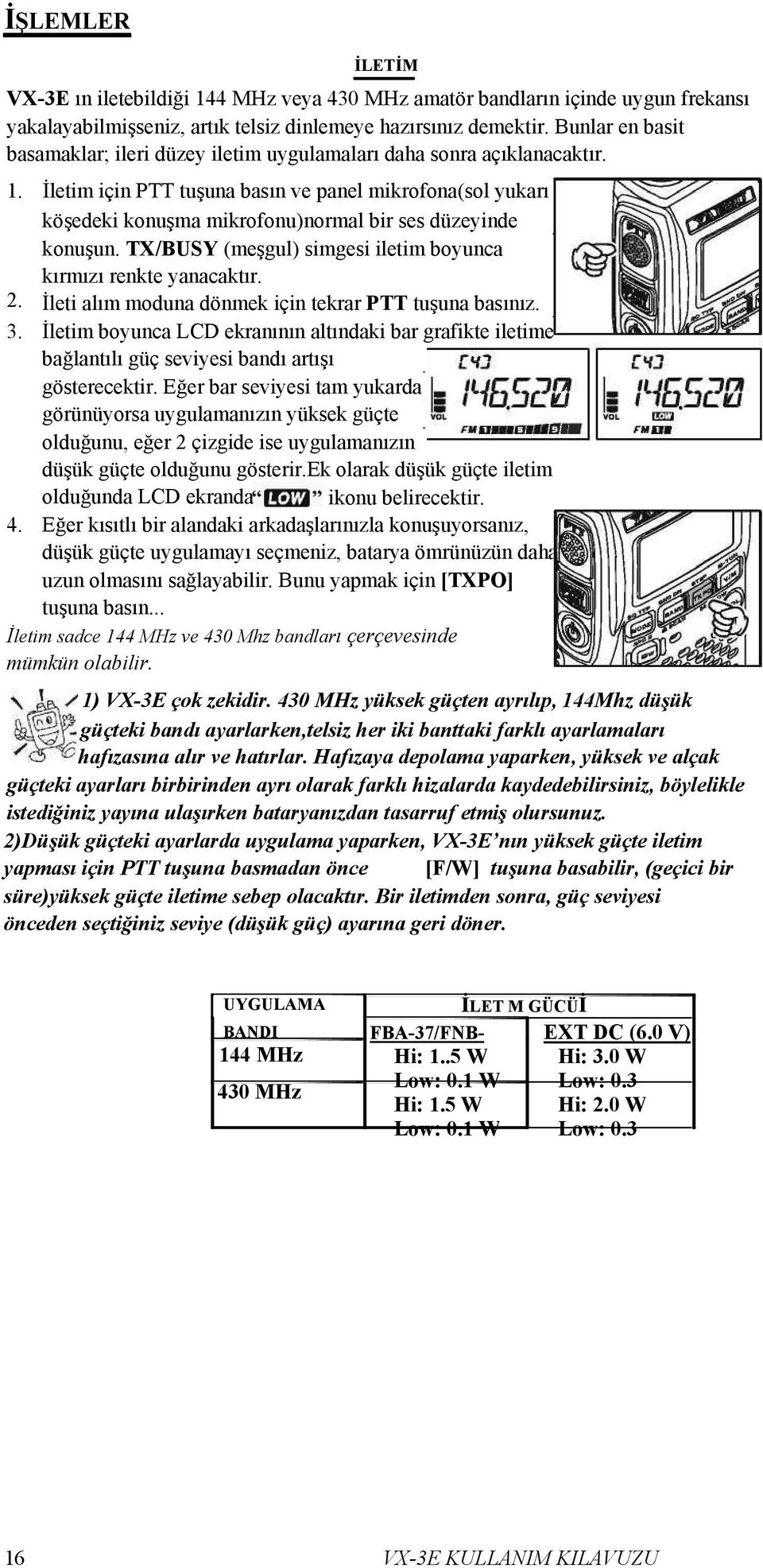 İletim için PTT tuşuna basın ve panel mikrofona(sol yukarı köşedeki konuşma mikrofonu)normal bir ses düzeyinde konuşun. TX/BUSY (meşgul) simgesi iletim boyunca kırmızı renkte yanacaktır. 2.