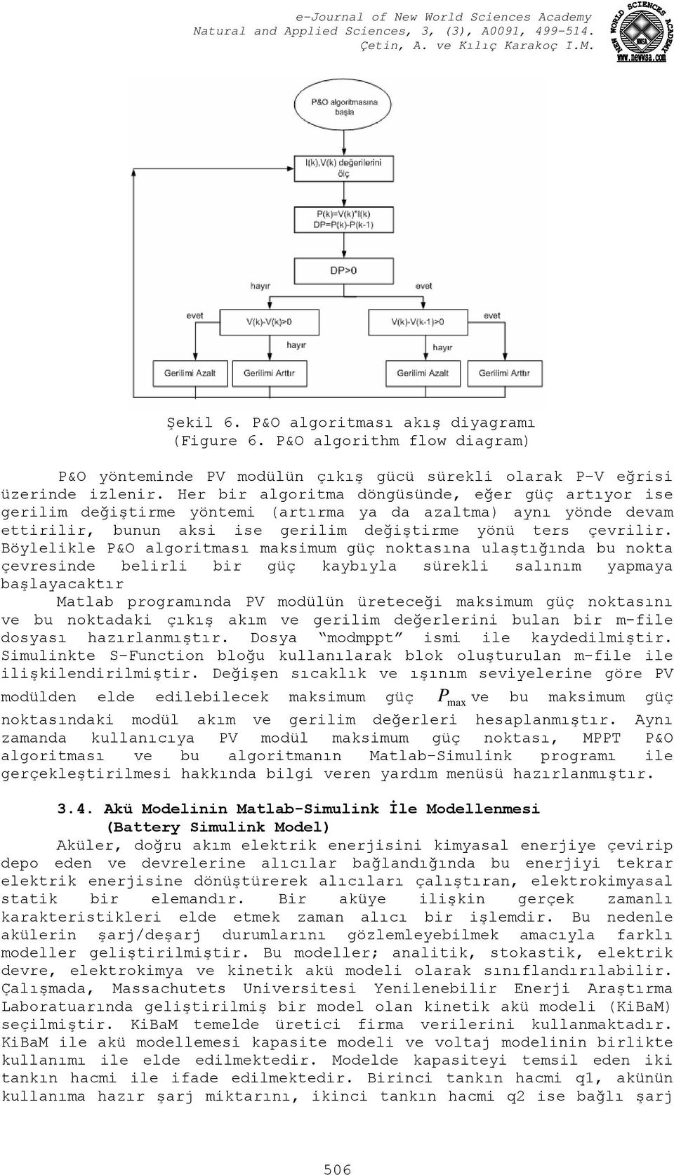 Böylelikle P&O algoritması maksimum güç noktasına ulaştığında bu nokta çevresinde belirli bir güç kaybıyla sürekli salınım yapmaya başlayacaktır Matlab programında PV modülün üreteceği maksimum güç