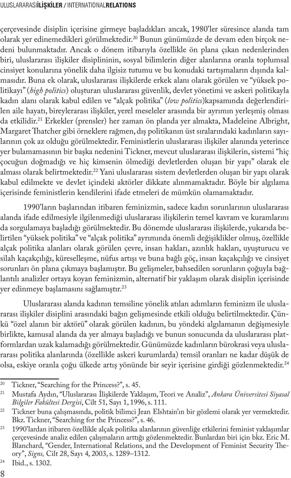 Ancak o dönem itibarıyla özellikle ön plana çıkan nedenlerinden biri, uluslararası ilişkiler disiplininin, sosyal bilimlerin diğer alanlarına oranla toplumsal cinsiyet konularına yönelik daha ilgisiz