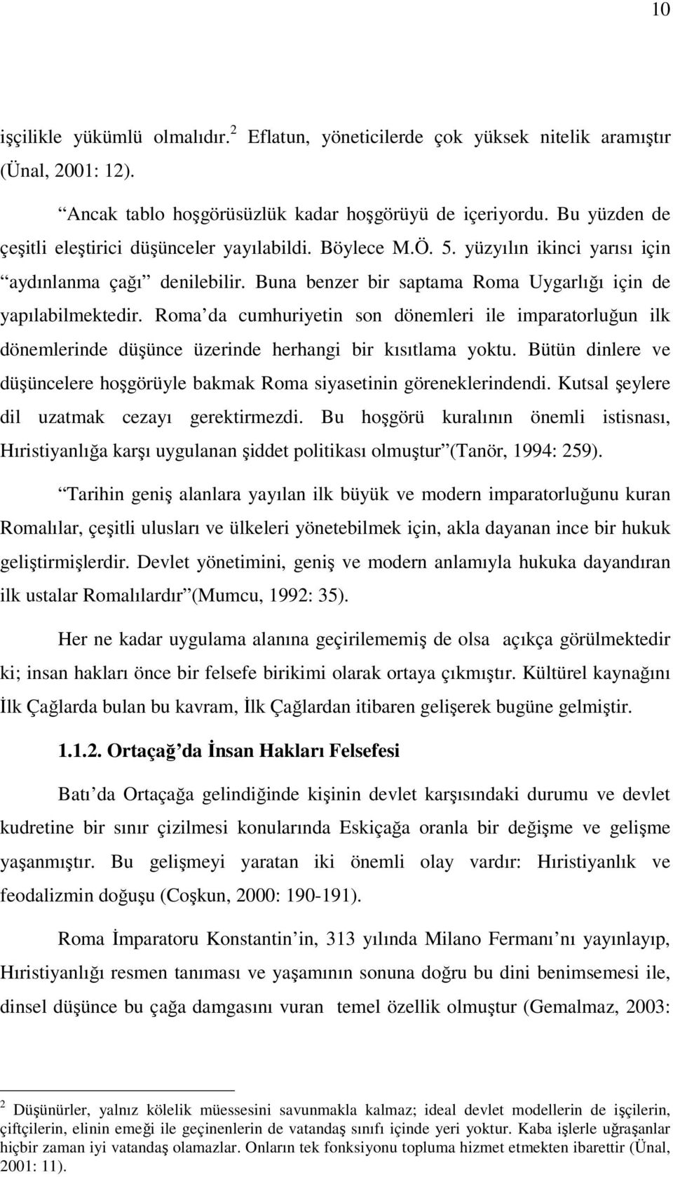 Roma da cumhuriyetin son dönemleri ile imparatorluğun ilk dönemlerinde düşünce üzerinde herhangi bir kısıtlama yoktu. Bütün dinlere ve düşüncelere hoşgörüyle bakmak Roma siyasetinin göreneklerindendi.