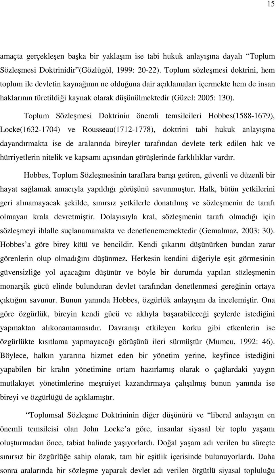 Toplum Sözleşmesi Doktrinin önemli temsilcileri Hobbes(1588-1679), Locke(1632-1704) ve Rousseau(1712-1778), doktrini tabi hukuk anlayışına dayandırmakta ise de aralarında bireyler tarafından devlete