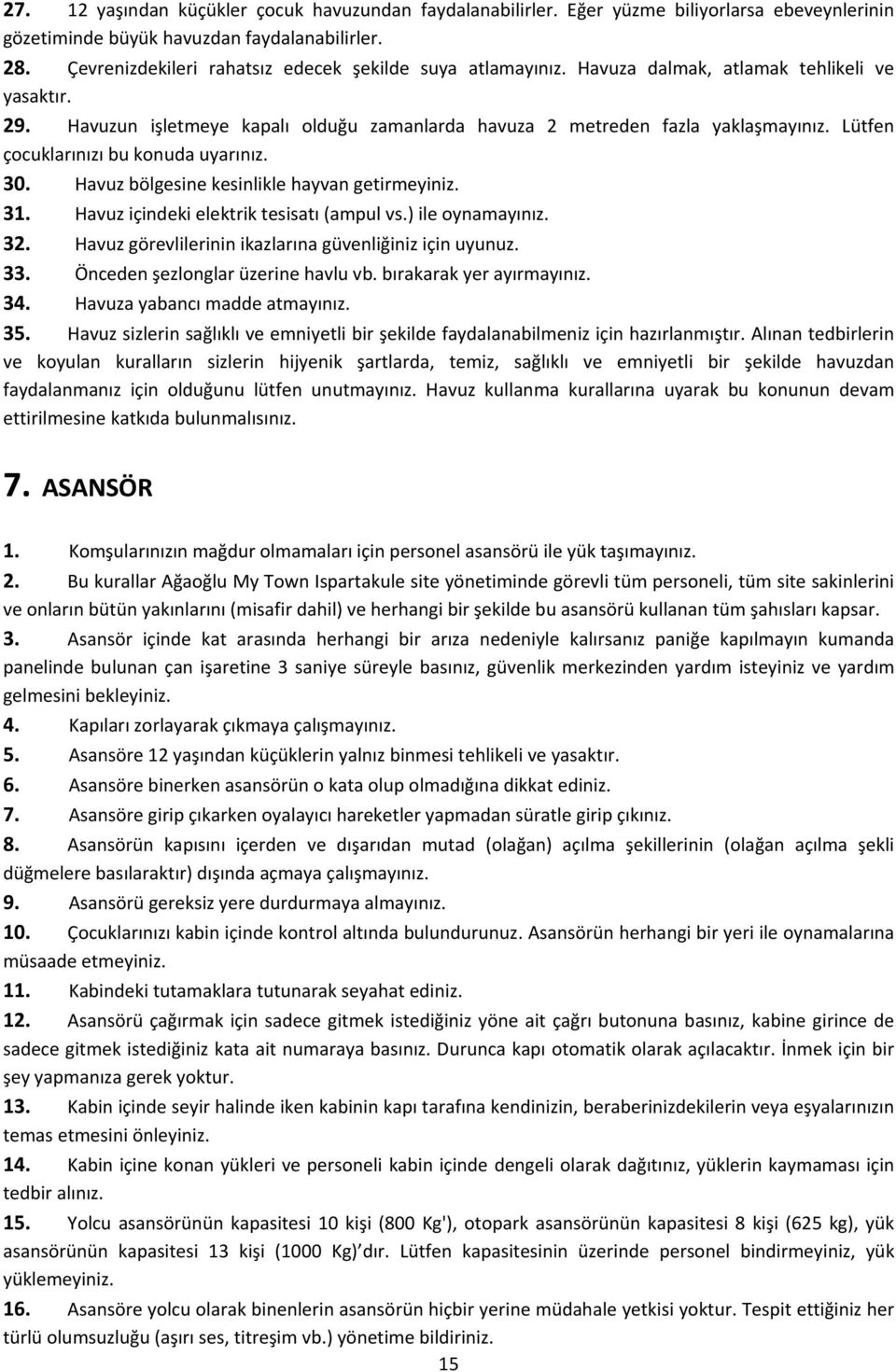 Lütfen çocuklarınızı bu konuda uyarınız. 30. Havuz bölgesine kesinlikle hayvan getirmeyiniz. 31. Havuz içindeki elektrik tesisatı (ampul vs.) ile oynamayınız. 32.