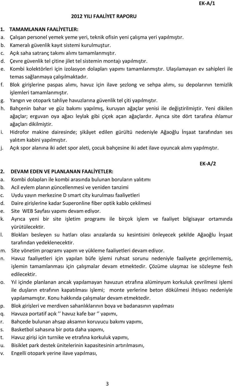 Ulaşılamayan ev sahipleri ile temas sağlanmaya çalışılmaktadır. f. Blok girişlerine paspas alımı, havuz için ilave şezlong ve sehpa alımı, su depolarının temizlik işlemleri tamamlanmıştır. g. Yangın ve otopark tahliye havuzlarına güvenlik tel çiti yapılmıştır.