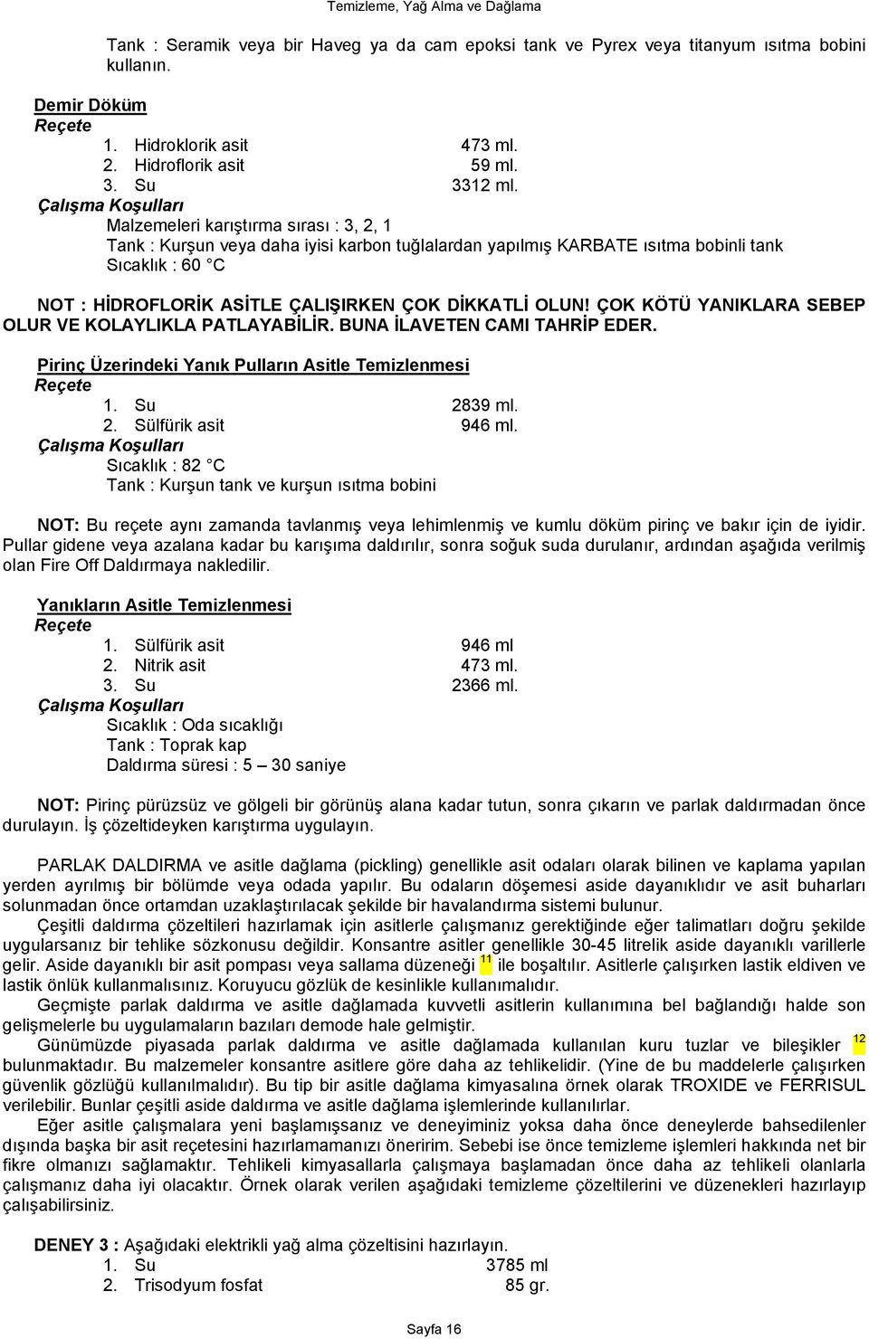 ÇOK KÖTÜ YANIKLARA SEBEP OLUR VE KOLAYLIKLA PATLAYABİLİR. BUNA İLAVETEN CAMI TAHRİP EDER. Pirinç Üzerindeki Yanık Pulların Asitle Temizlenmesi Reçete 1. Su 2839 ml. 2. Sülfürik asit 946 ml.