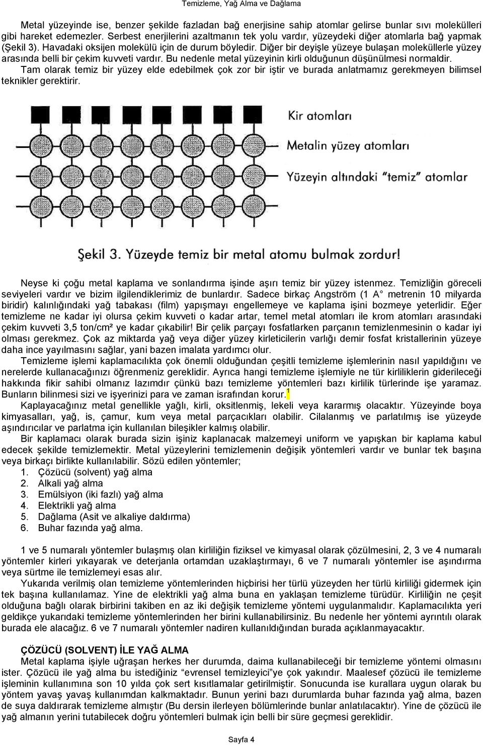 Diğer bir deyişle yüzeye bulaşan moleküllerle yüzey arasında belli bir çekim kuvveti vardır. Bu nedenle metal yüzeyinin kirli olduğunun düşünülmesi normaldir.