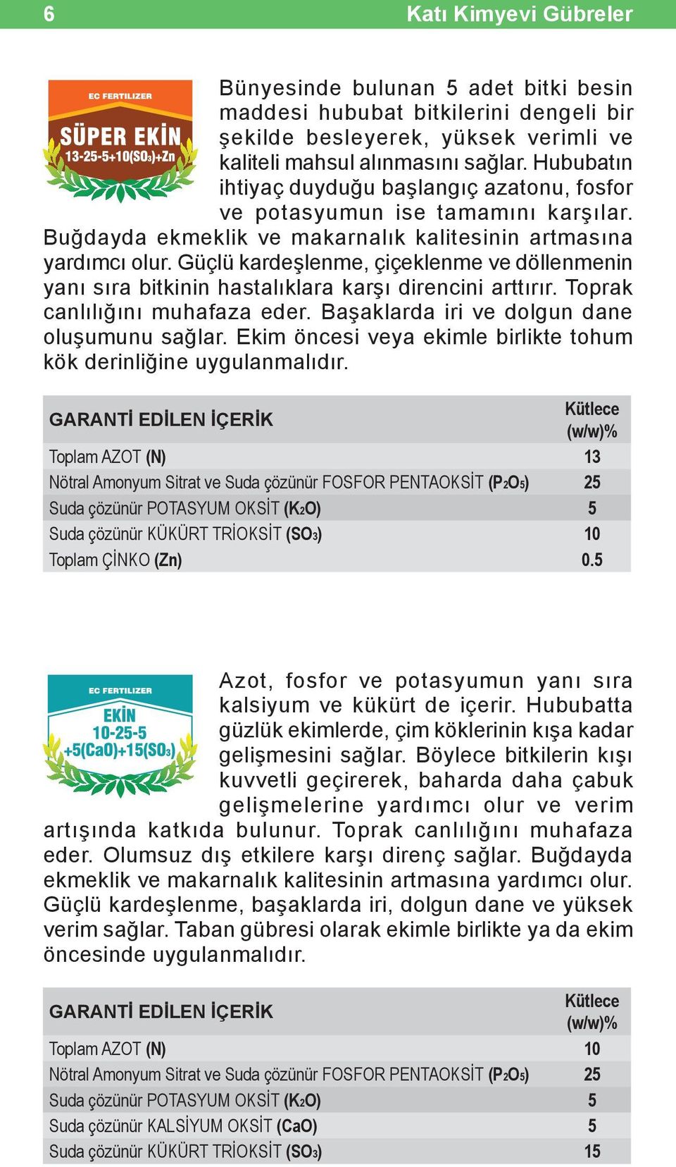 Güçlü kardeşlenme, çiçeklenme ve döllenmenin yanı sıra bitkinin hastalıklara karşı direncini arttırır. Toprak canlılığını muhafaza eder. Başaklarda iri ve dolgun dane oluşumunu sağlar.