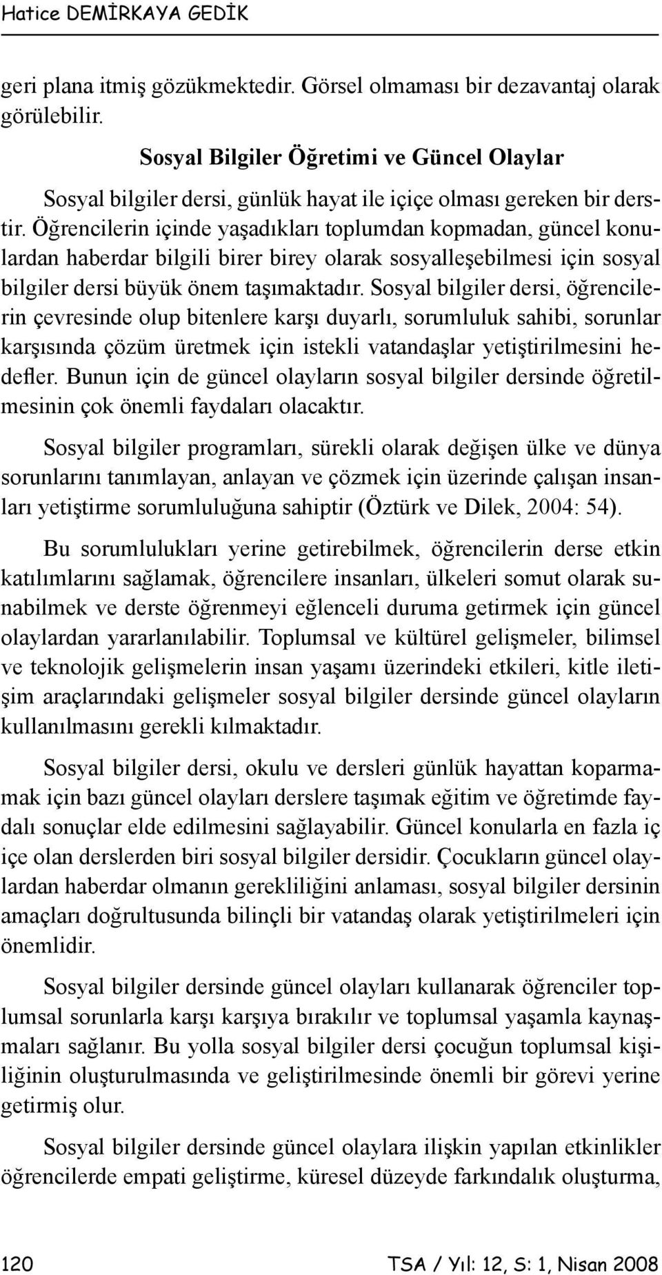 Öğrencilerin içinde yaşadıkları toplumdan kopmadan, güncel konulardan haberdar bilgili birer birey olarak sosyalleşebilmesi için sosyal bilgiler dersi büyük önem taşımaktadır.