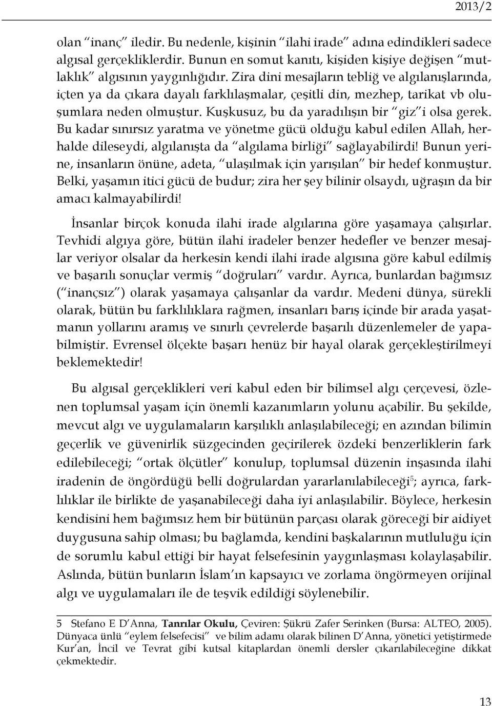 Bu kadar sınırsız yaratma ve yönetme gücü olduğu kabul edilen Allah, herhalde dileseydi, algılanışta da algılama birliği sağlayabilirdi!