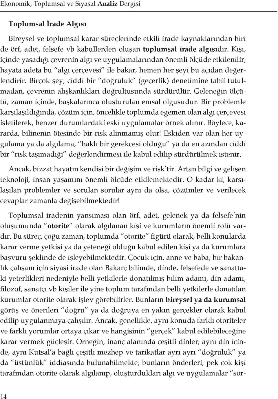 Birçok şey, ciddi bir doğruluk (geçerlik) denetimine tabii tutulmadan, çevrenin alışkanlıkları doğrultusunda sürdürülür. Geleneğin ölçütü, zaman içinde, başkalarınca oluşturulan emsal olgusudur.