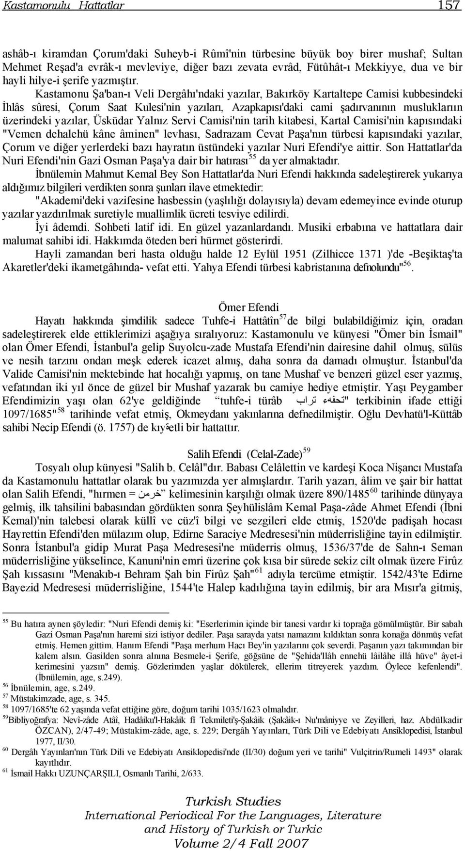 Kastamonu Şa'ban-ı Veli Dergâhı'ndaki yazılar, Bakırköy Kartaltepe Camisi kubbesindeki İhlâs sûresi, Çorum Saat Kulesi'nin yazıları, Azapkapısı'daki cami şadırvanının musluklarıın üzerindeki yazılar,