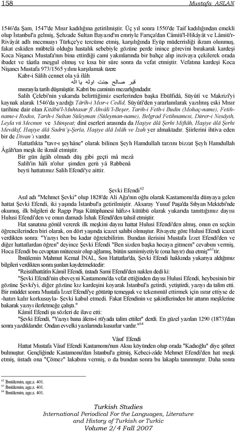 karşılığında Eyüp müderrisliği ikram olunmuş, fakat eskiden mübtelâ olduğu hastalık sebebiyle gözüne perde inince görevini bırakarak kardeşi Koca Nişancı Mustafa'nın bina ettirdiği cami yakınlarında