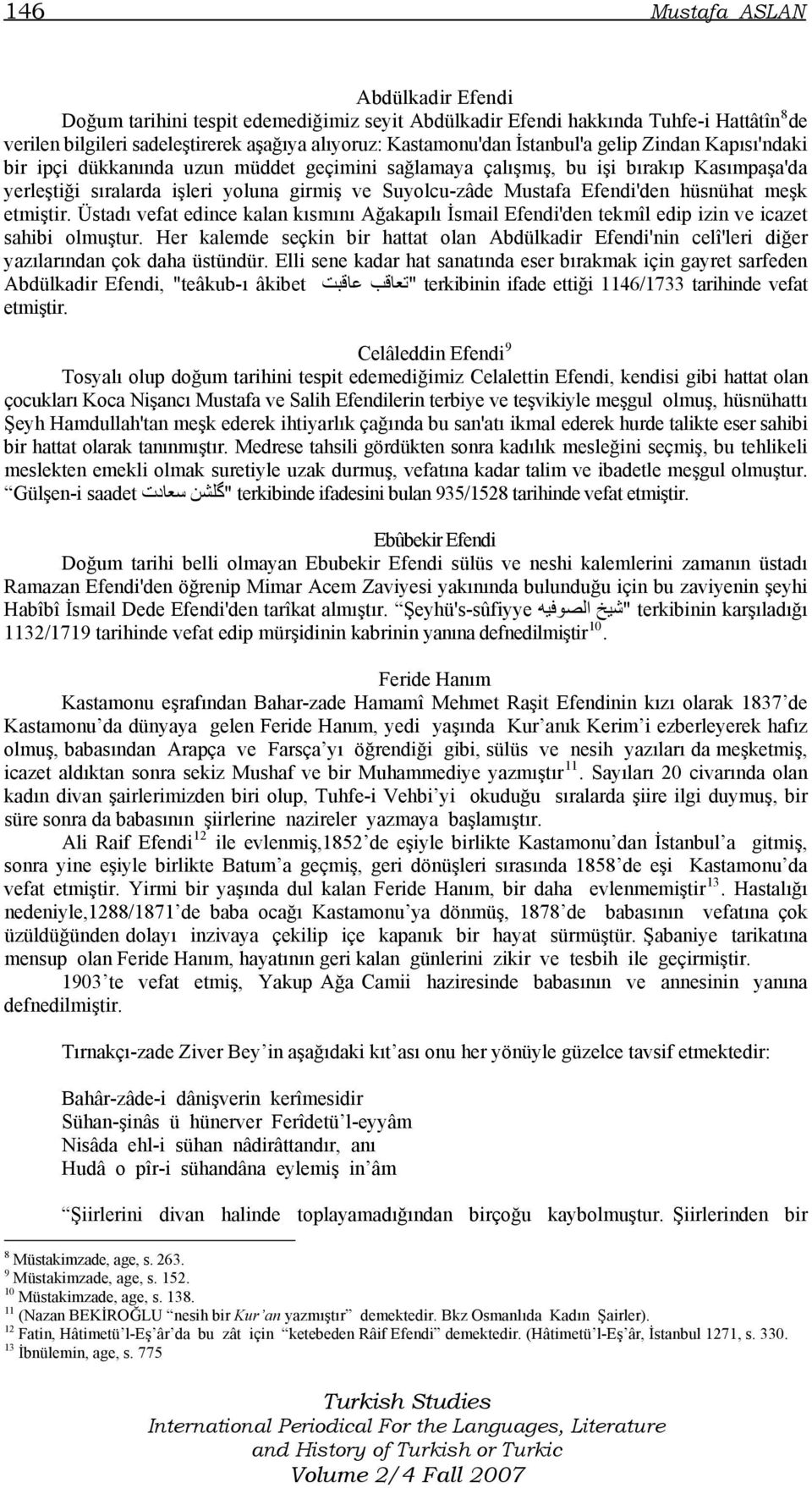 Efendi'den hüsnühat meşk etmiştir. Üstadı vefat edince kalan kısmını Ağakapılı İsmail Efendi'den tekmîl edip izin ve icazet sahibi olmuştur.