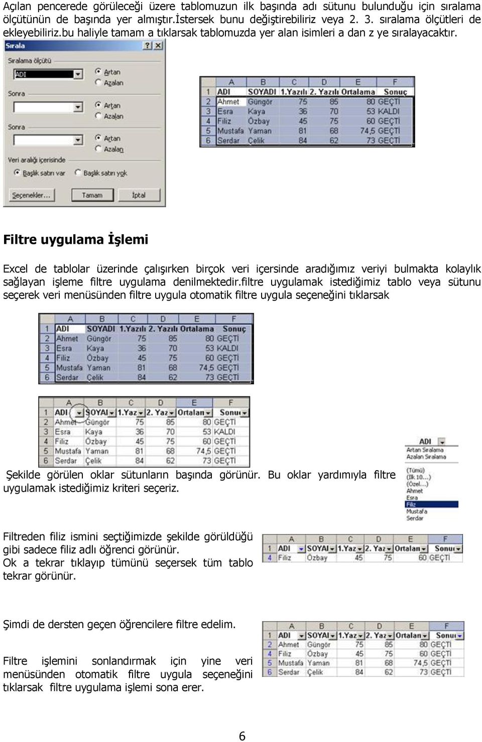 Filtre uygulama İşlemi Excel de tablolar üzerinde çalışırken birçok veri içersinde aradığımız veriyi bulmakta kolaylık sağlayan işleme filtre uygulama denilmektedir.
