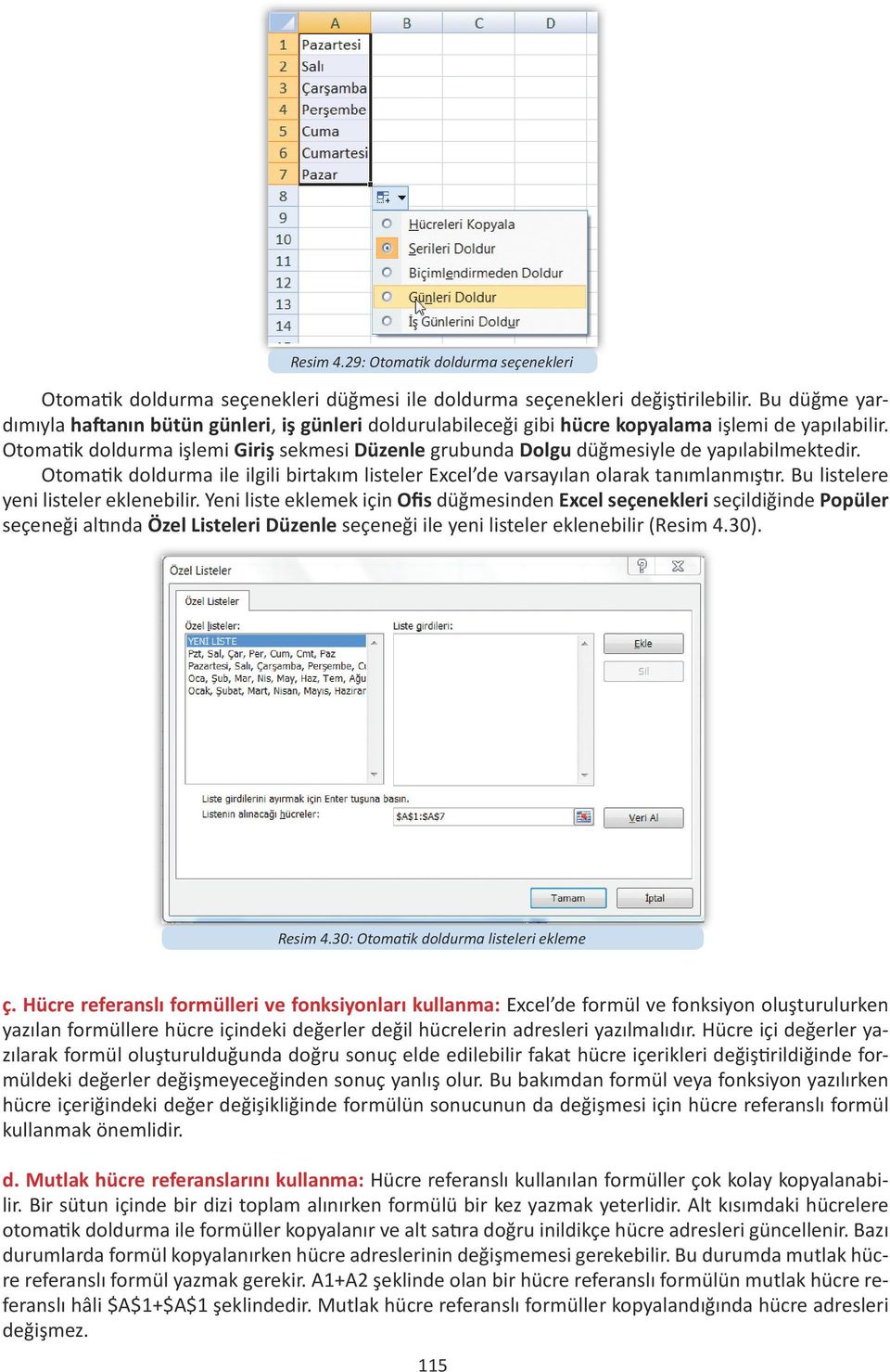 Otomatik doldurma işlemi Giriş sekmesi Düzenle grubunda Dolgu düğmesiyle de yapılabilmektedir. Otomatik doldurma ile ilgili birtakım listeler Excel de varsayılan olarak tanımlanmıştır.