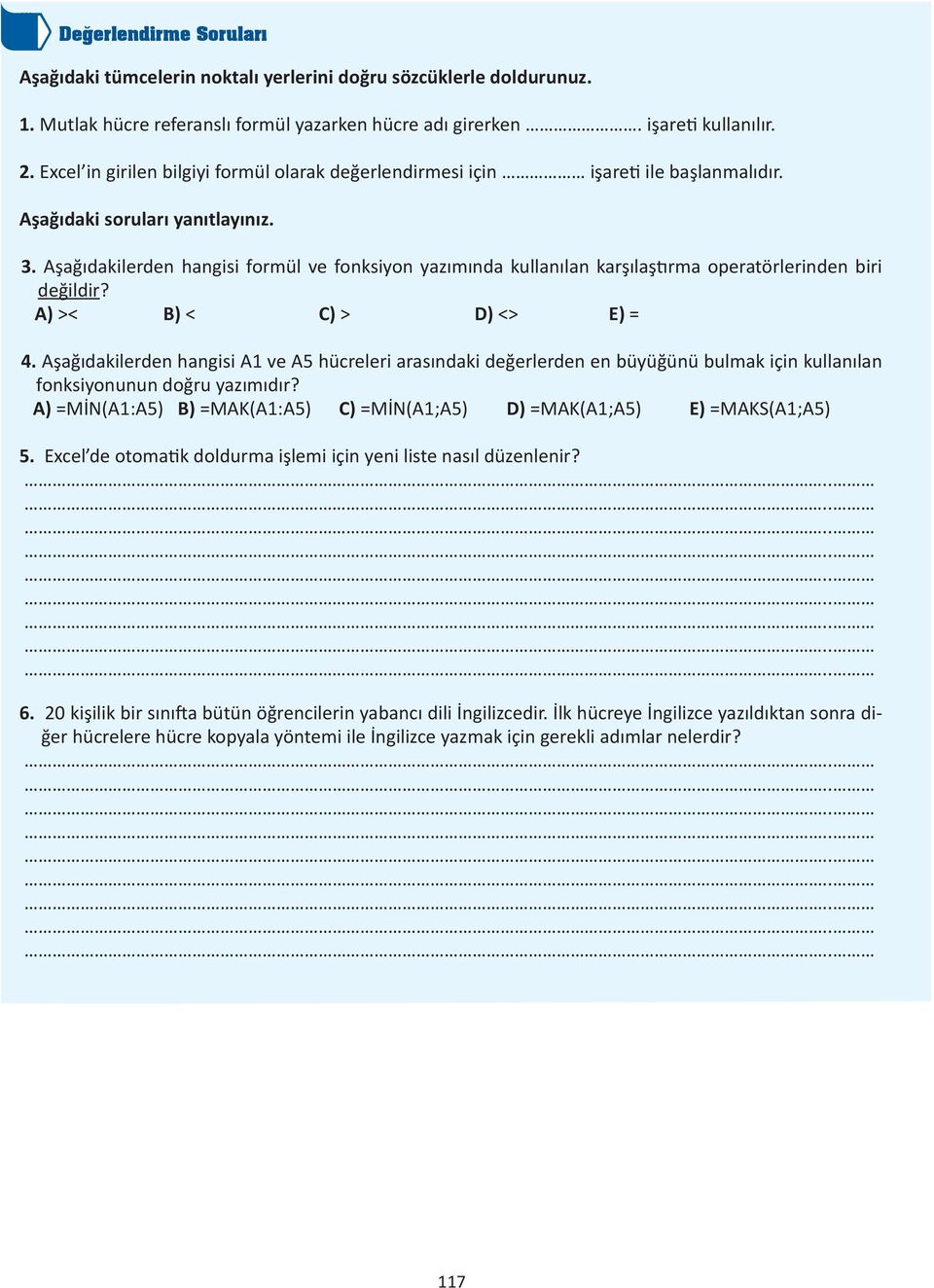 Aşağıdakilerden hangisi formül ve fonksiyon yazımında kullanılan karşılaştırma operatörlerinden biri değildir? A) >< B) < C) > D) <> E) = 4.