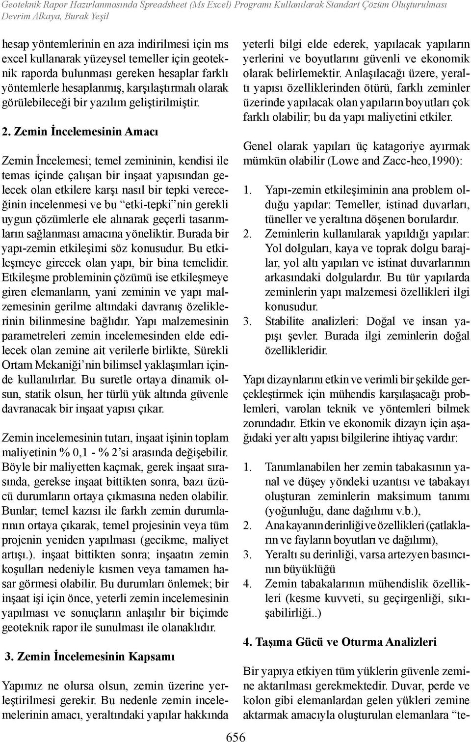 Zemin İncelemesinin Amacı Zemin İncelemesi; temel zemininin, kendisi ile temas içinde çalışan bir inşaat yapısından gelecek olan etkilere karşı nasıl bir tepki vereceğinin incelenmesi ve bu