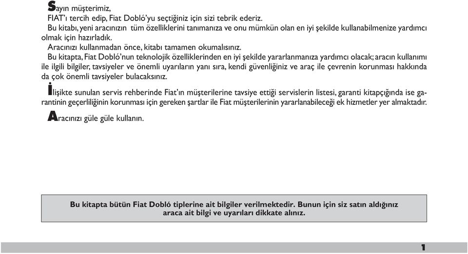 Bu kitapta, Fiat Dobló nun teknolojik özelliklerinden en iyi şekilde yararlanmanıza yardımcı olacak; aracın kullanımı ile ilgili bilgiler, tavsiyeler ve önemli uyarıların yanı sıra, kendi