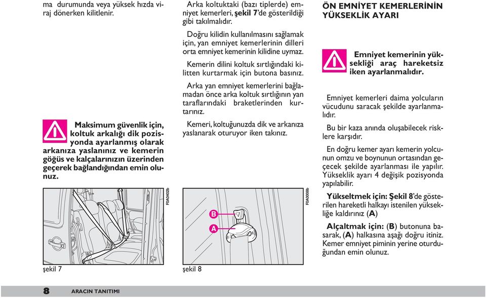 şekil 7 F0A0402b Arka koltuktaki (bazı tiplerde) emniyet kemerleri, flekil 7 de gösterildiği gibi takılmalıdır.