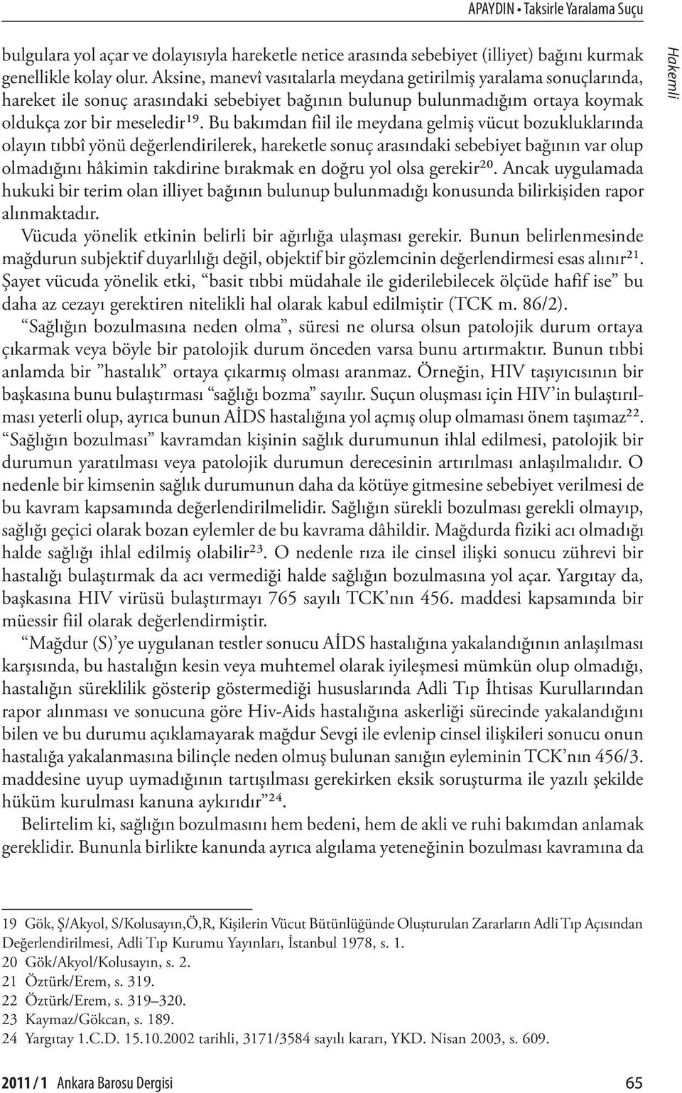 Bu bakımdan fiil ile meydana gelmiş vücut bozukluklarında olayın tıbbî yönü değerlendirilerek, hareketle sonuç arasındaki sebebiyet bağının var olup olmadığını hâkimin takdirine bırakmak en doğru yol