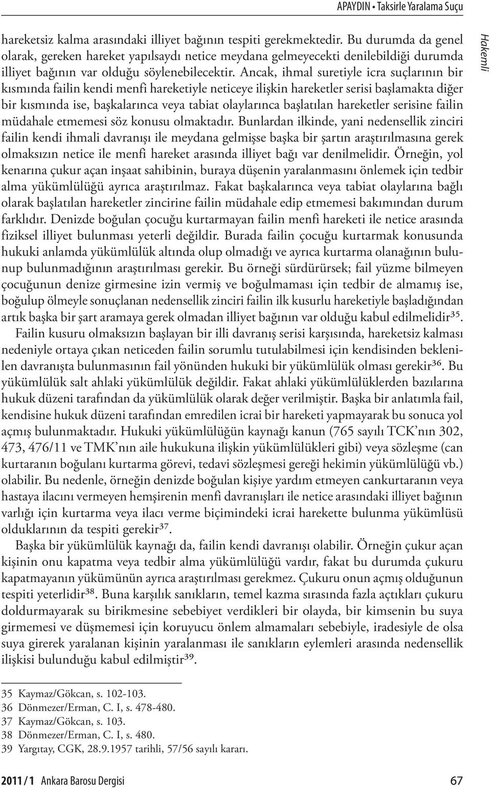 Ancak, ihmal suretiyle icra suçlarının bir kısmında failin kendi menfi hareketiyle neticeye ilişkin hareketler serisi başlamakta diğer bir kısmında ise, başkalarınca veya tabiat olaylarınca