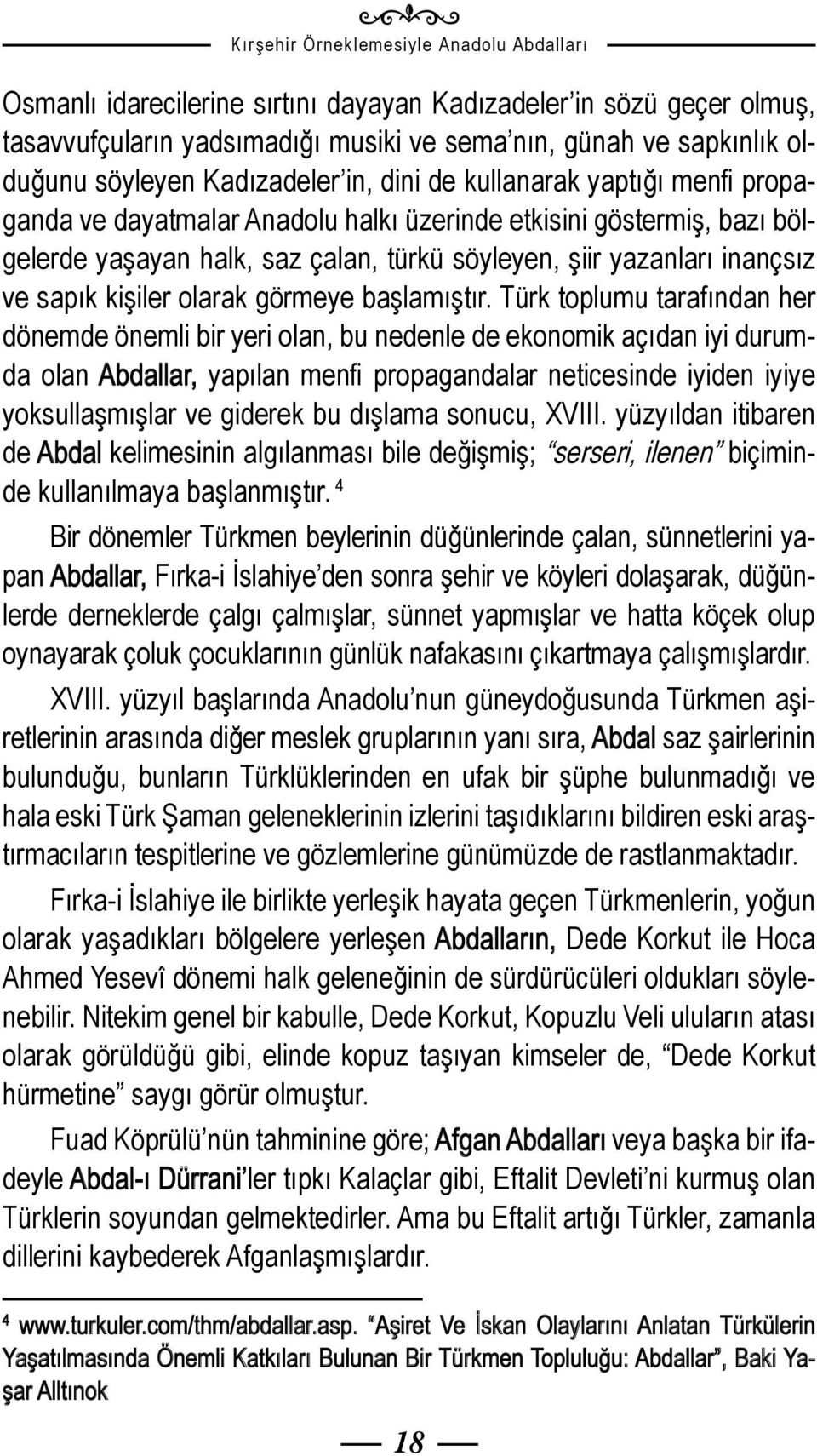 Türk toplumu tarafından her dönemde önemli bir yeri olan, bu nedenle de ekonomik açıdan iyi durumda olan Abdallar, yapılan menfi propagandalar neticesinde iyiden iyiye yoksullaşmışlar ve giderek bu