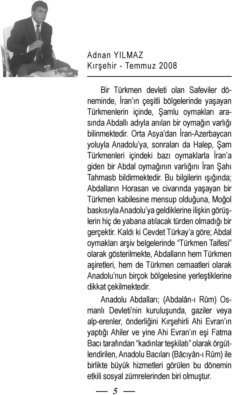 Orta Asya dan İran-Azerbaycan yoluyla Anadolu ya, sonraları da Halep, Şam Türkmenleri içindeki bazı oymaklarla İran a giden bir Abdal oymağının varlığını İran Şahı Tahmasb bildirmektedir.