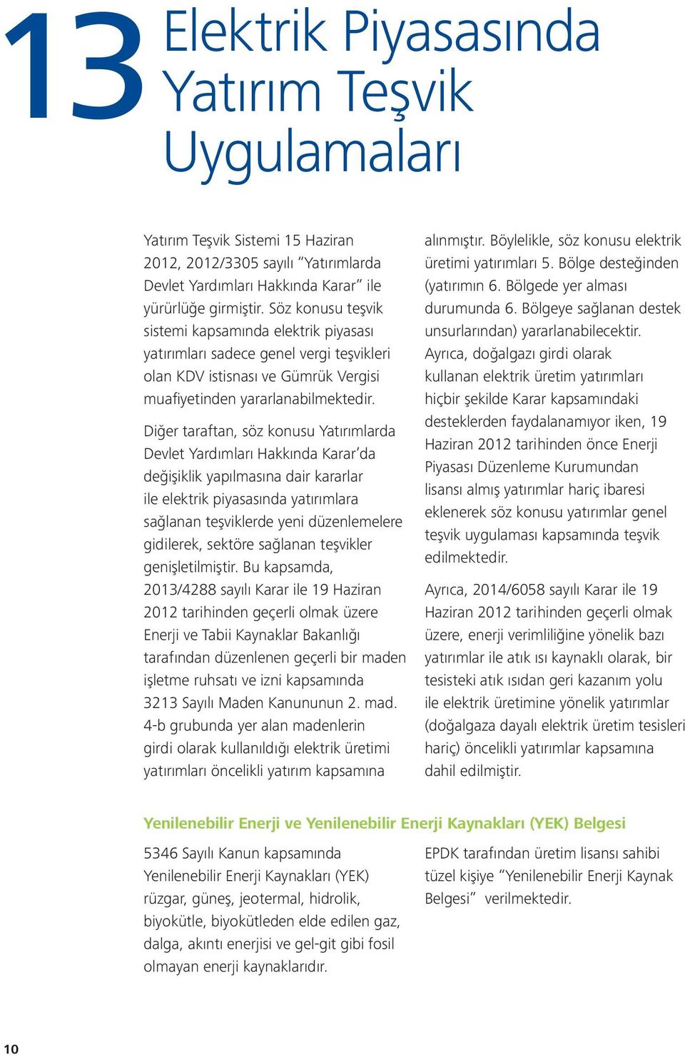 Diğer taraftan, söz konusu Yatırımlarda Devlet Yardımları Hakkında Karar da değişiklik yapılmasına dair kararlar ile elektrik piyasasında yatırımlara sağlanan teşviklerde yeni düzenlemelere