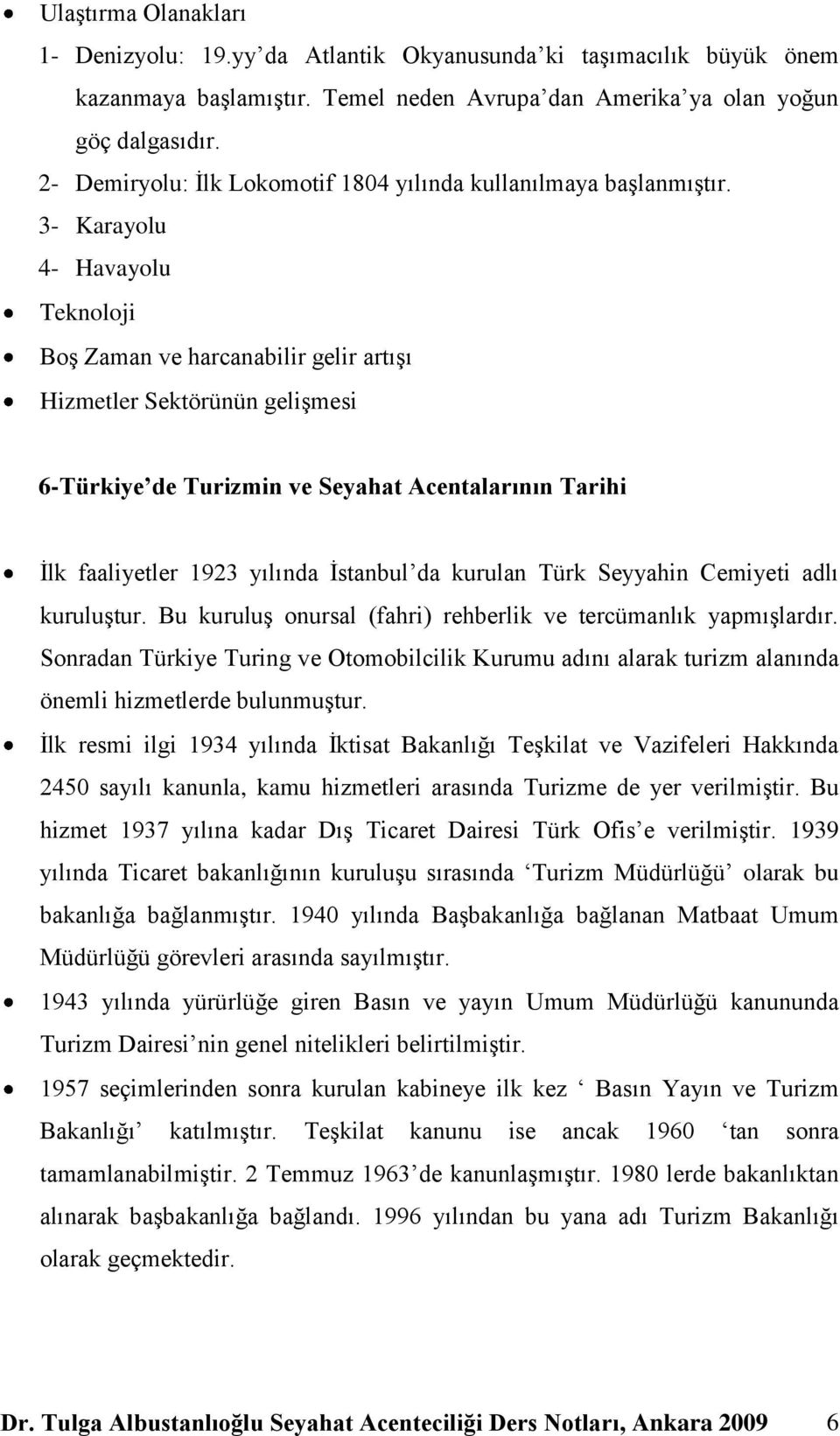 3- Karayolu 4- Havayolu Teknoloji BoĢ Zaman ve harcanabilir gelir artıģı Hizmetler Sektörünün geliģmesi 6-Türkiye de Turizmin ve Seyahat Acentalarının Tarihi Ġlk faaliyetler 1923 yılında Ġstanbul da