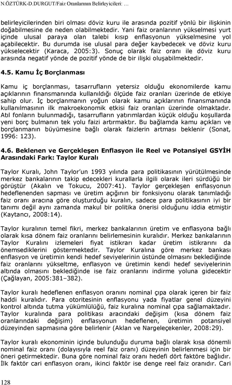 Bu durumda ise ulusal para değer kaybedecek ve döviz kuru yükselecektir (Karaca, 2005:3). Sonuç olarak faiz oranı ile döviz kuru arasında negatif yönde de pozitif yönde de bir ilişki oluşabilmektedir.